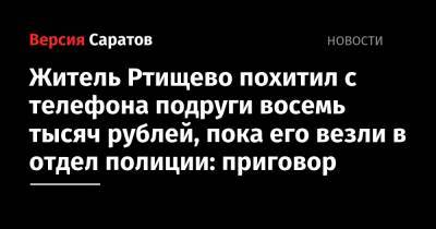 Житель Ртищево похитил с телефона подруги восемь тысяч рублей, пока его везли в отдел полиции: приговор