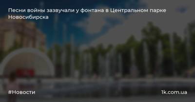 Песни войны зазвучали у фонтана в Центральном парке Новосибирска