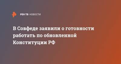 В Совфеде заявили о готовности работать по обновленной Конституции РФ