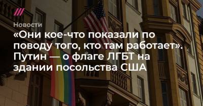 «Они кое-что показали по поводу того, кто там работает». Путин — о флаге ЛГБТ на здании посольства США