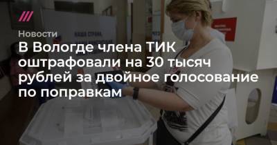 В Вологде члена ТИК оштрафовали на 30 тысяч рублей за двойное голосование по поправкам