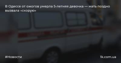 В Одессе от ожогов умерла 5-летняя девочка — мать поздно вызвала «скорую»