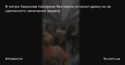 В метро Харькова пассажир без маски устроил драку из-за сделанного замечания (видео)
