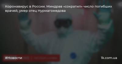 Коронавирус в России. Миндрав «сократил» число погибших врачей, умер отец Нурмагомедова