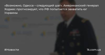 «Возможно, Одесса – следующий шаг». Американский генерал Ходжес прогнозирует, что РФ попытается захватить юг Украины