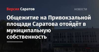 Общежитие на Привокзальной площади Саратова отойдёт в муниципальную собственность
