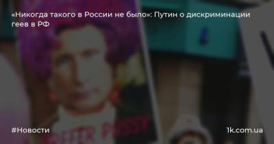 «Никогда такого в России не было»: Путин о дискриминации геев в РФ