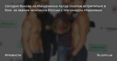 Сегодня боксёр из Мичуринска Артур Осипов встретиться в бою за звание чемпиона России с Магомедом Мадиевым