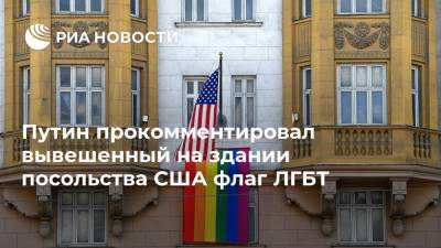 Путин прокомментировал вывешенный на здании посольства США флаг ЛГБТ