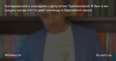 Комаровский о скандале с депутатом Третьяковой: Я был в ее шкуре, когда кто-то дает команду и бросается свора