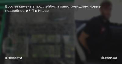 Бросил камень в троллейбус и ранил женщину: новые подробности ЧП в Киеве