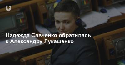 Надежда Савченко обратилась к Александру Лукашенко