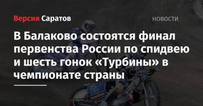 В Балаково состоятся финал первенства России по спидвею и шесть гонок «Турбины» в чемпионате страны