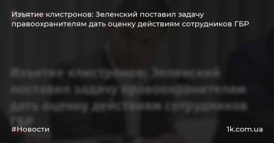 Изъятие клистронов: Зеленский поставил задачу правоохранителям дать оценку действиям сотрудников ГБР