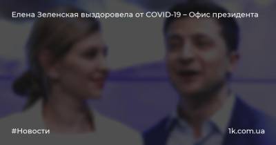 Елена Зеленская выздоровела от COVID-19 – Офис президента