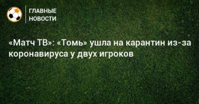 «Матч ТВ»: «Томь» ушла на карантин из-за коронавируса у двух игроков
