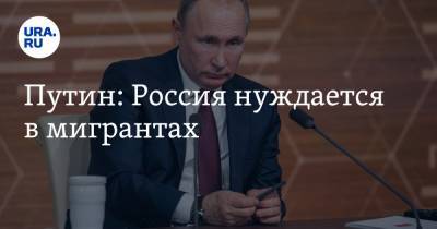 Путин: Россия нуждается в мигрантах