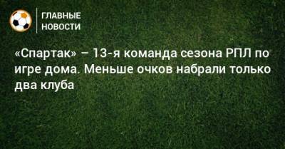«Спартак» – 13-я команда сезона РПЛ по игре дома. Меньше очков набрали только два клуба