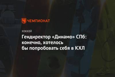 Гендиректор «Динамо» СПб: конечно, хотелось бы попробовать себя в КХЛ