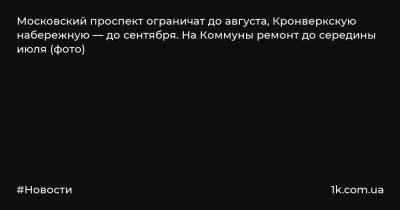 Московский проспект ограничат до августа, Кронверкскую набережную — до сентября. На Коммуны ремонт до середины июля (фото)