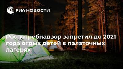 Роспотребнадзор запретил до 2021 года отдых детей в палаточных лагерях