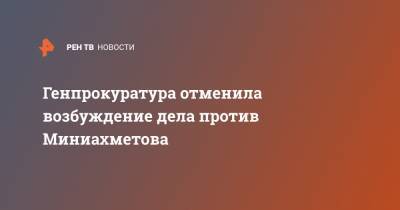 Генпрокуратура отменила возбуждение дела против Миниахметова