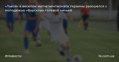 «Львов» в веселом матче чемпионата Украины разошелся с молодежью «Ворсклы» голевой ничьей