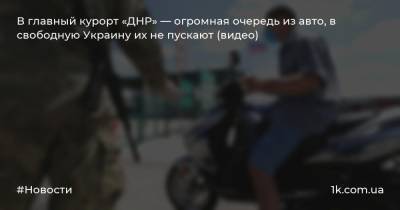 В главный курорт «ДНР» — огромная очередь из авто, в свободную Украину их не пускают (видео)