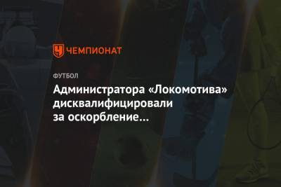 Администратора «Локомотива» дисквалифицировали за оскорбление официального лица