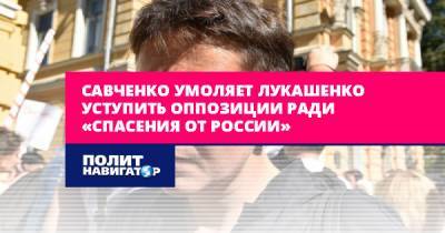 Савченко умоляет Лукашенко уступить оппозиции ради «спасения от...