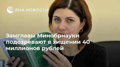 Замглавы Минобрнауки подозревают в хищении 40 миллионов рублей