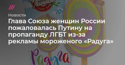 Глава Союза женщин России пожаловалась Путину на пропаганду ЛГБТ из-за рекламы мороженого «Радуга»