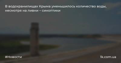В водохранилищах Крыма уменьшилось количество воды, несмотря на ливни – синоптики