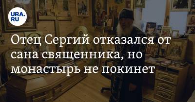 Отец Сергий отказался от сана священника, но монастырь не покинет. ВИДЕО