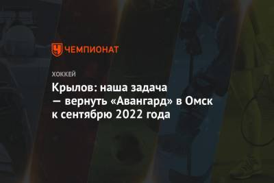 Крылов: наша задача — вернуть «Авангард» в Омск к сентябрю 2022 года