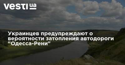 Украинцев предупреждают о вероятности затопления автодороги "Одесса-Рени"