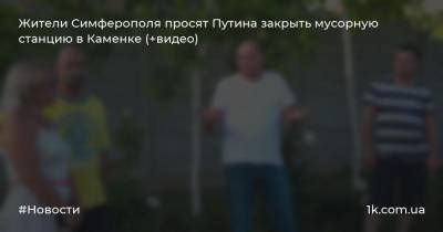 Жители Симферополя просят Путина закрыть мусорную станцию в Каменке (+видео)