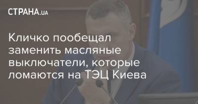 Кличко пообещал заменить масляные выключатели, которые ломаются на ТЭЦ Киева