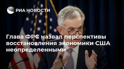 Глава ФРС назвал перспективы восстановления экономики США неопределенными