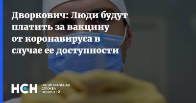 Дворкович: Люди будут платить за вакцину от коронавируса в случае ее доступности
