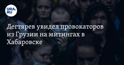 Дегтярев увидел провокаторов из Грузии на митингах в Хабаровске. «Они здесь, мы знаем»