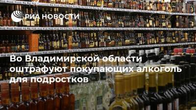 Во Владимирской области оштрафуют покупающих алкоголь для подростков