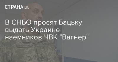 В СНБО просят Бацьку выдать Украине наемников ЧВК "Вагнер"