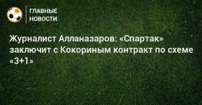 Журналист Алланазаров: «Спартак» заключит с Кокориным контракт по схеме «3+1»