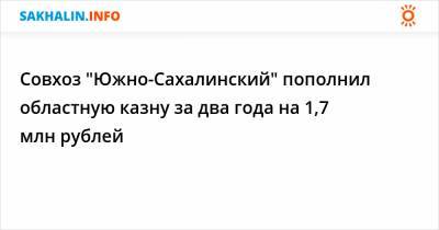 Совхоз "Южно-Сахалинский" пополнил областную казну за два года на 1,7 млн рублей