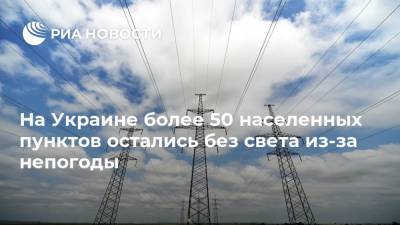 На Украине более 50 населенных пунктов остались без света из-за непогоды