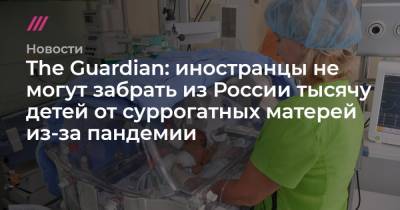 The Guardian: иностранцы не могут забрать из России тысячу детей от суррогатных матерей из-за пандемии