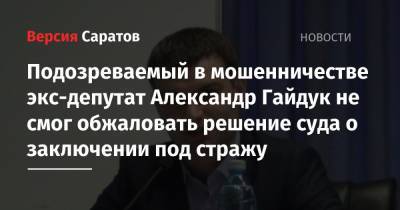 Подозреваемый в мошенничестве экс-депутат Александр Гайдук не смог обжаловать решение суда о заключении под стражу