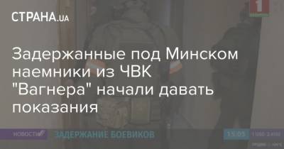 Задержанные под Минском наемники из ЧВК "Вагнера" начали давать показания