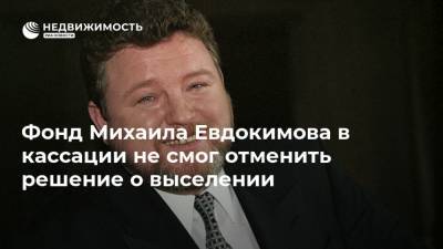 Фонд Михаила Евдокимова в кассации не смог отменить решение о выселении